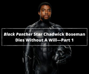 Black Panther Star Chadwick Boseman Dies Without A Will —Part 1