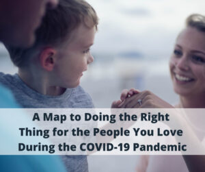 A Map to Doing the Right Thing for Your Loved Ones During the COVID-19 Pandemic