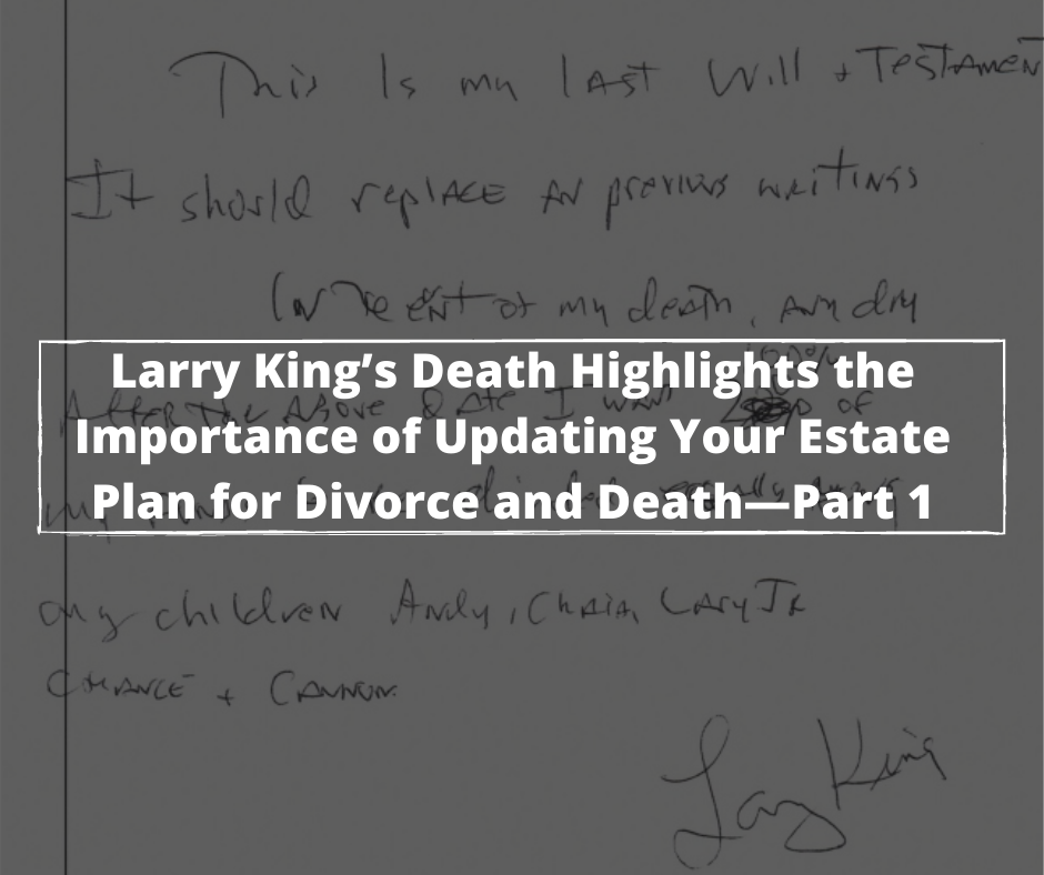 Larry King ’s Death Highlights the Importance of Updating Your Estate Plan for Divorce and Death—Part 1