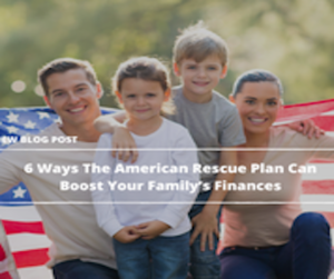 6 Ways The American Rescue Plan Can Boost Your Family’s Finances – Part 1