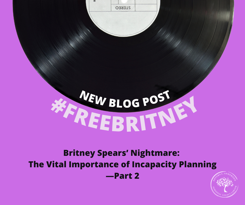 Britney Spears’ Nightmare Conservatorship Underscores The Vital Importance Of Incapacity Planning—Part 2