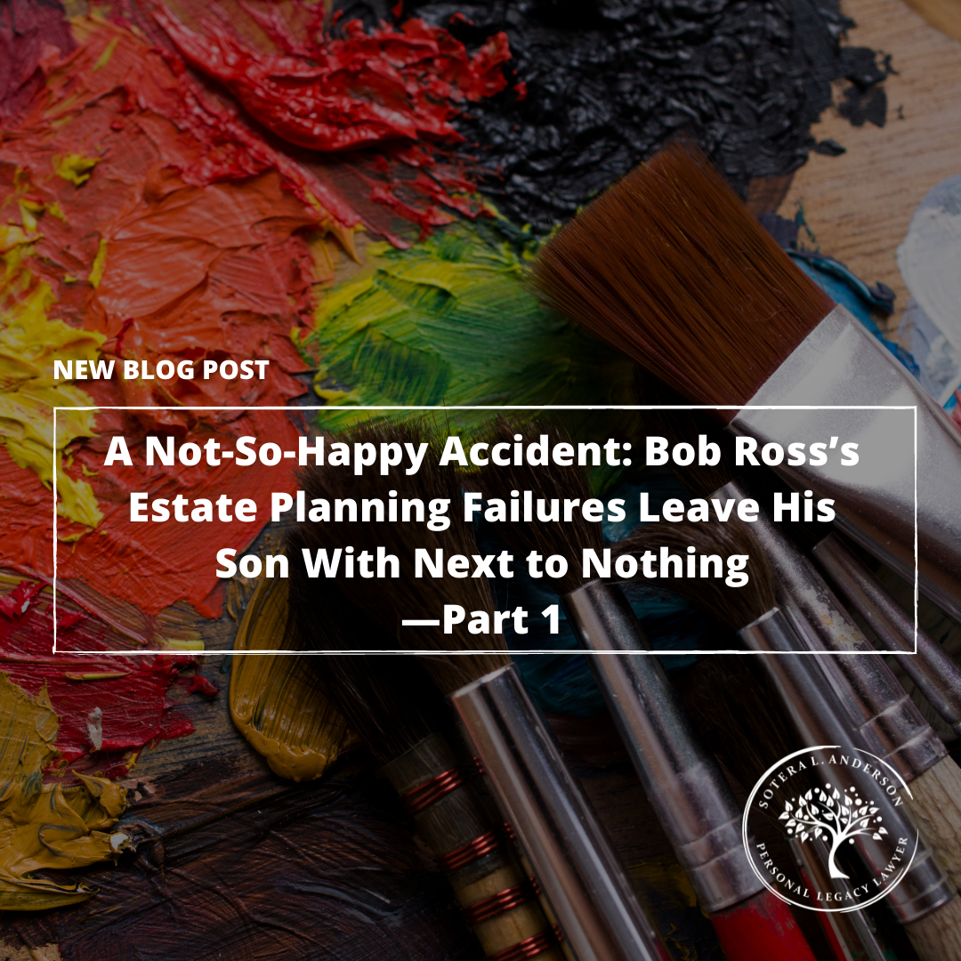 A Not-So-Happy Accident: Bob Ross’s Estate Planning Failures Leave His Son With Next to Nothing—Part 1