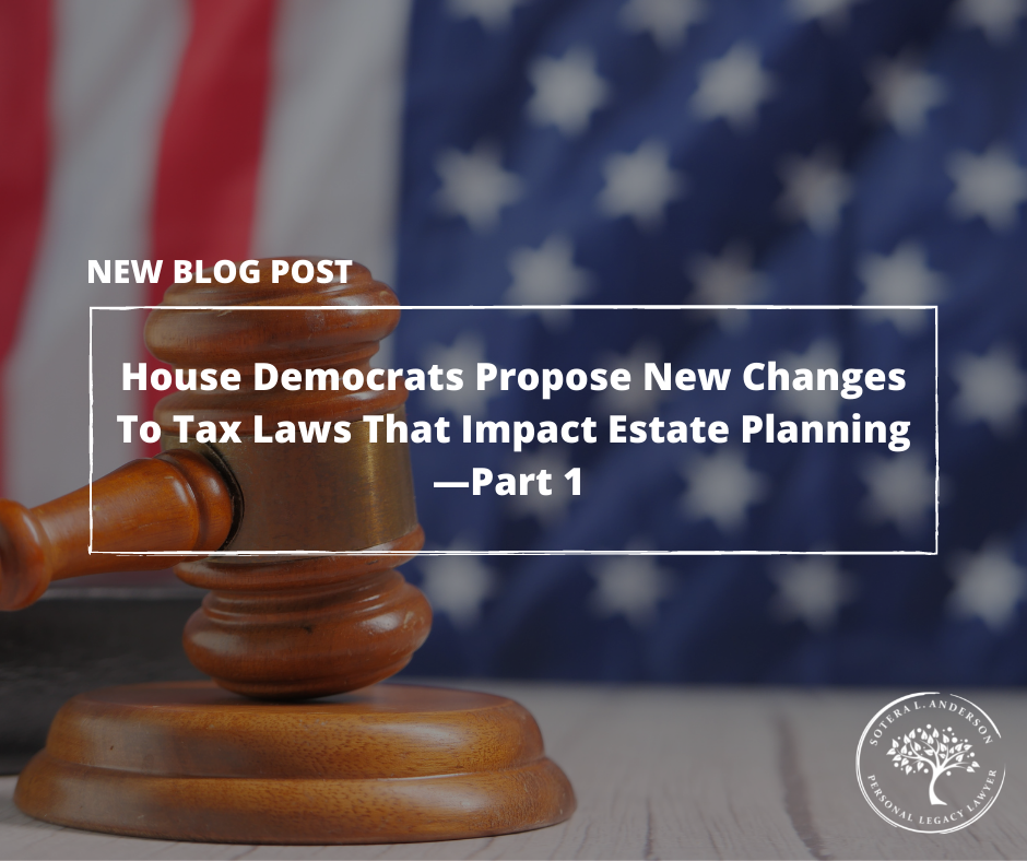 House Democrats Propose Sweeping New Changes To Tax Laws That Stand To Have Major Impact On Estate Planning—Part 1