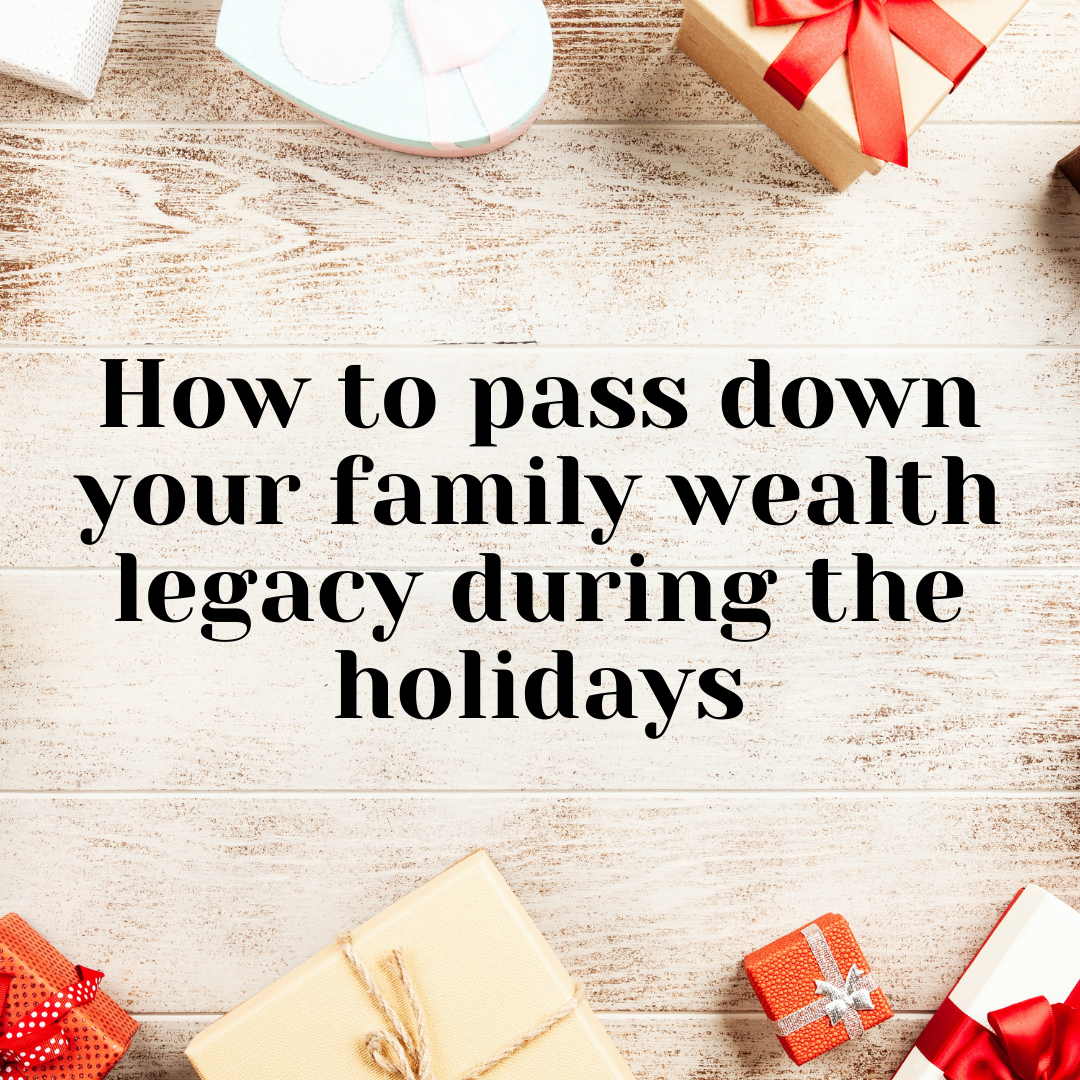 How to Pass Down Your Family Wealth Legacy During The Holidays