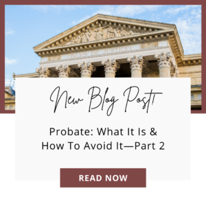 Probate: What It Is & How To Avoid It—Part 2