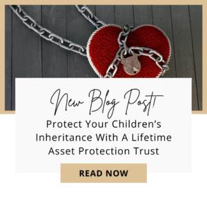 Protect Your Children’s Inheritance With A Lifetime Asset Protection Trust