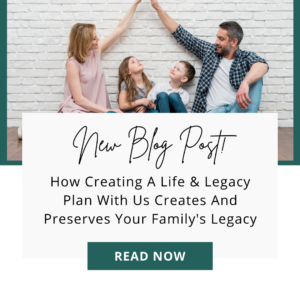 How Creating A Life & Legacy Plan With Us Preserves Your Legacy