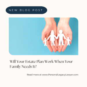 Will Your Estate Plan Work When Your Family Needs It?