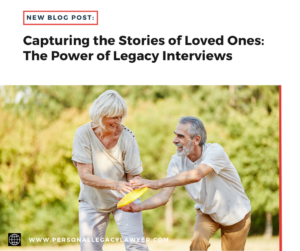 Capturing the Stories of Loved Ones: The Power of a Legacy Interview