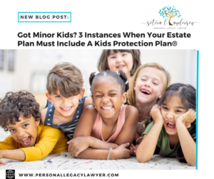 Got Minor Kids? 3 Instances When Your Estate Plan Must Include a Kids Protection Plan
