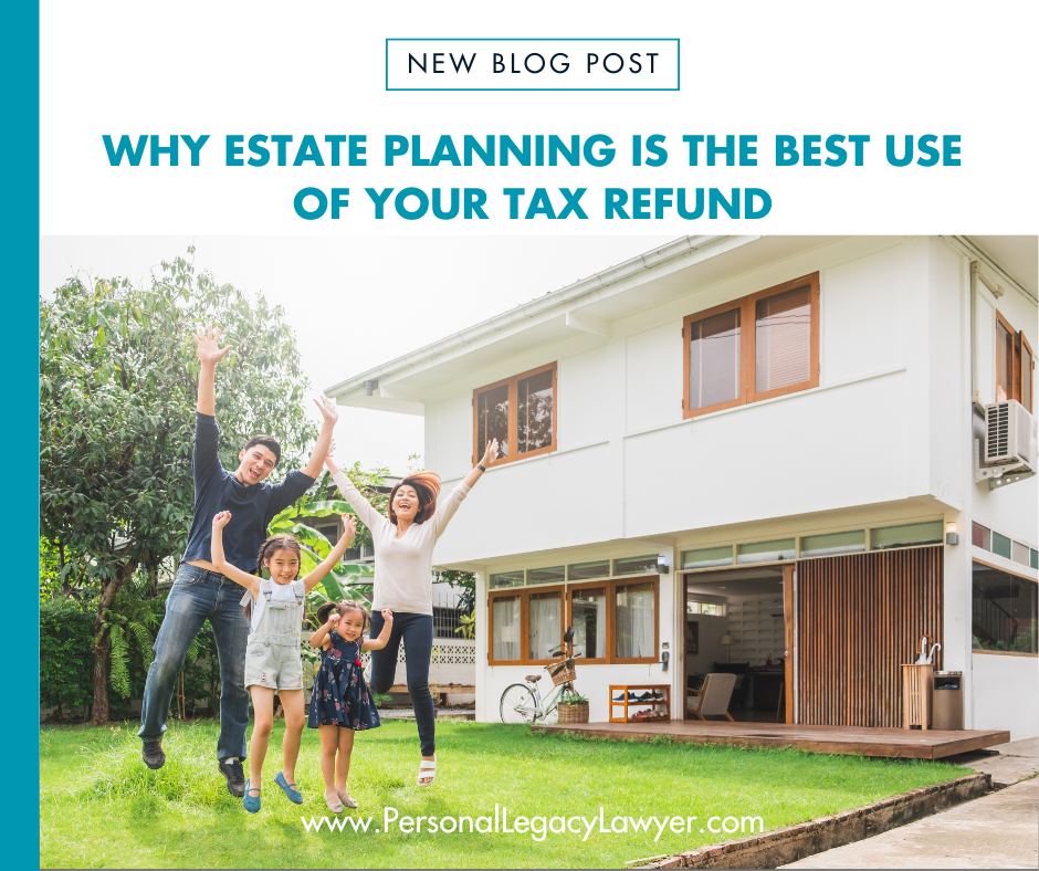Why Estate Planning Is the Best Use of Your Tax Refund