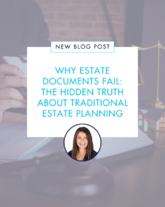 Why Estate Documents Fail: The Hidden Truth About Traditional Estate Planning
