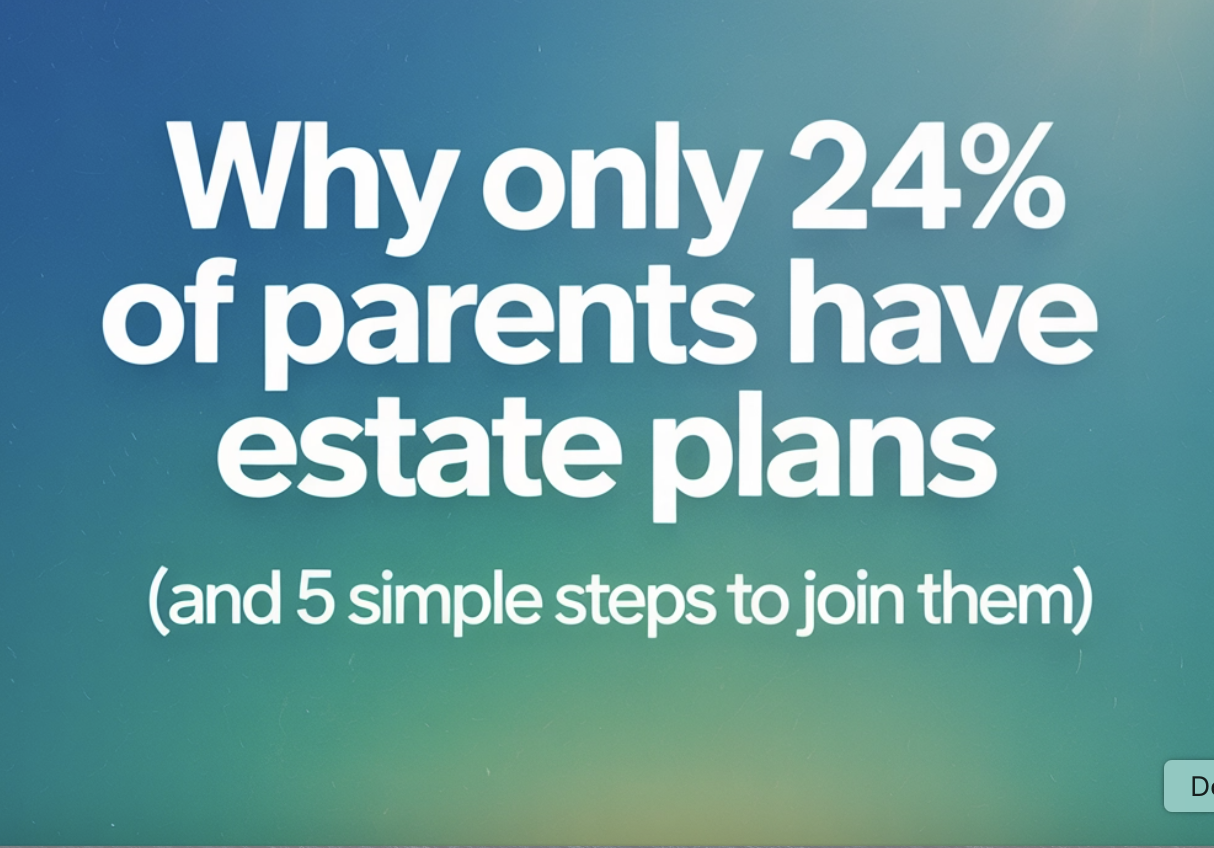 Why Only 24% of Parents Have Estate Plans (And 5 Simple Steps to Join Them)